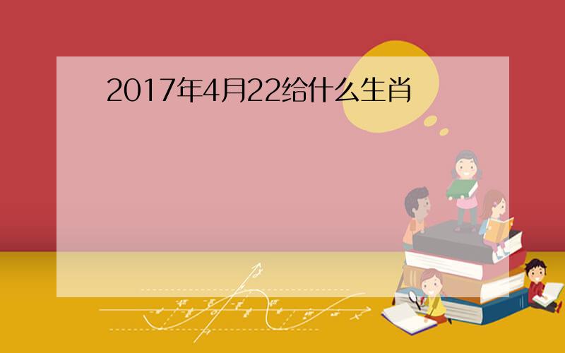 2017年4月22给什么生肖