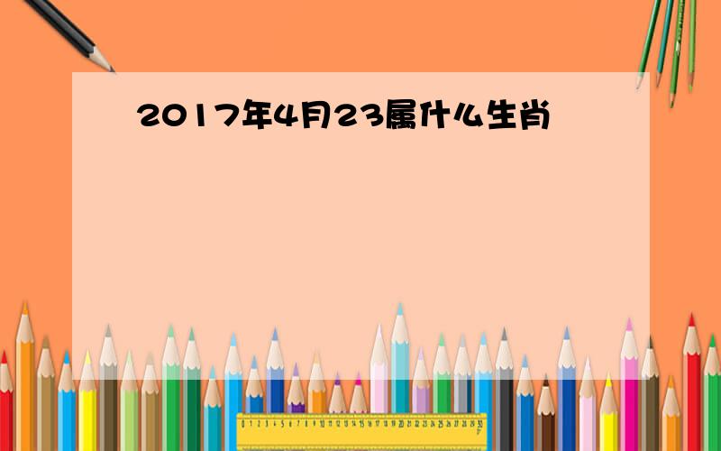 2017年4月23属什么生肖