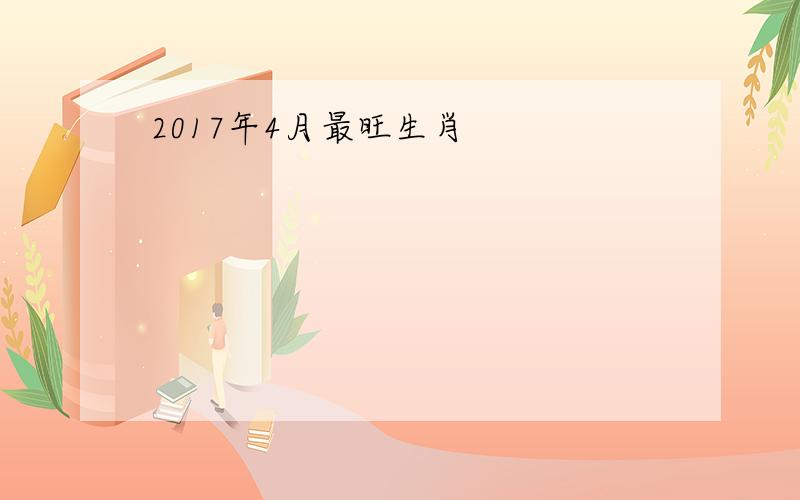 2017年4月最旺生肖