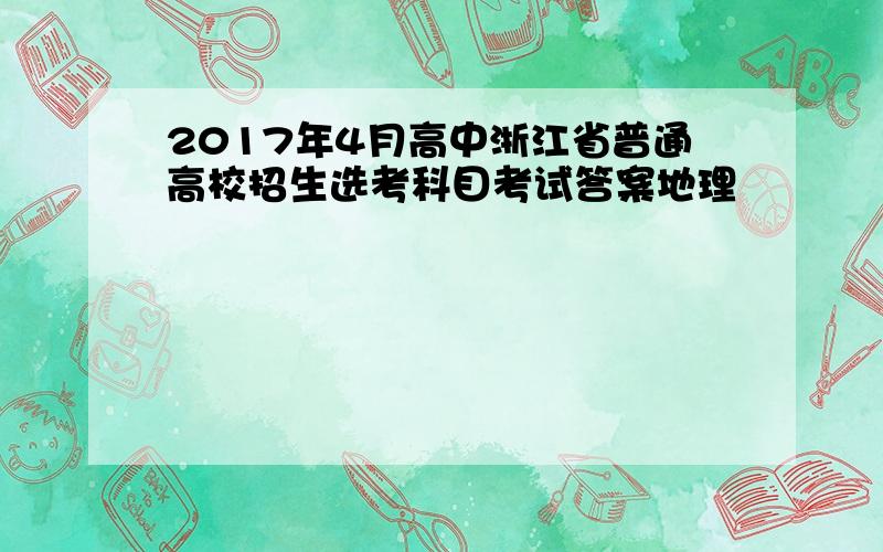 2017年4月高中浙江省普通高校招生选考科目考试答案地理