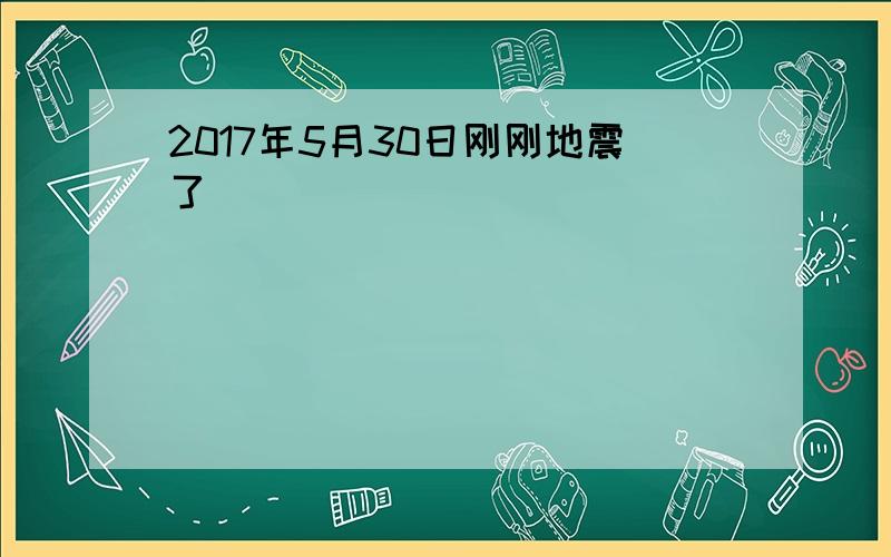 2017年5月30日刚刚地震了