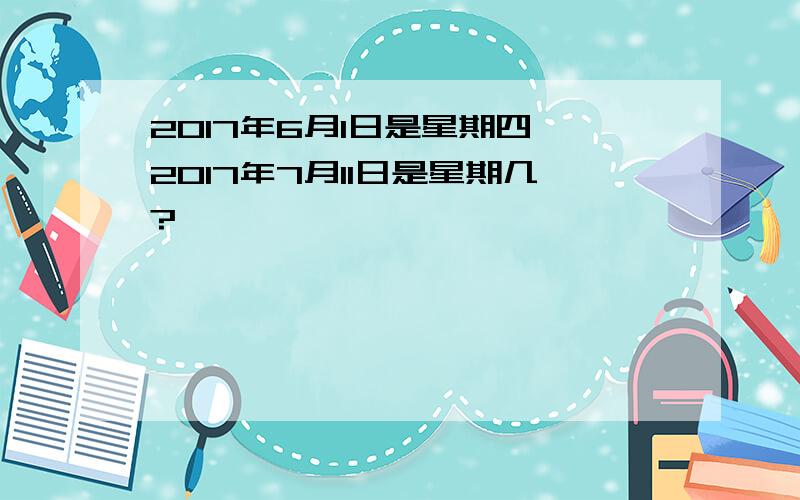 2017年6月1日是星期四,2017年7月11日是星期几?