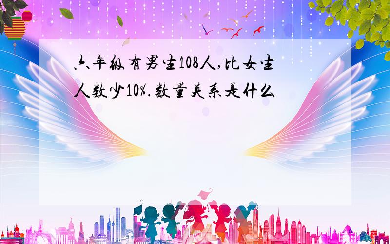 六年级有男生108人,比女生人数少10%.数量关系是什么