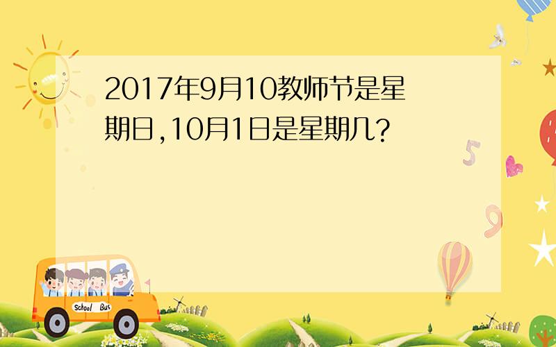 2017年9月10教师节是星期日,10月1日是星期几?