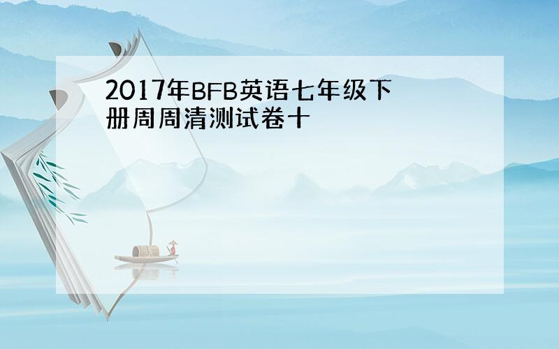 2017年BFB英语七年级下册周周清测试卷十