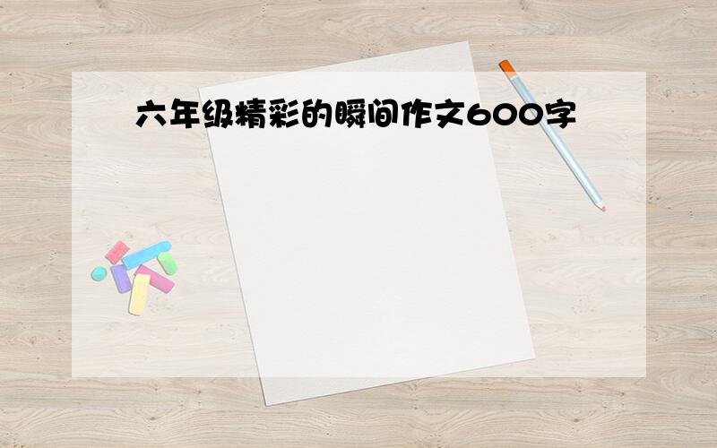 六年级精彩的瞬间作文600字