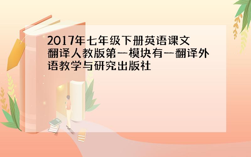 2017年七年级下册英语课文翻译人教版第一模块有一翻译外语教学与研究出版社