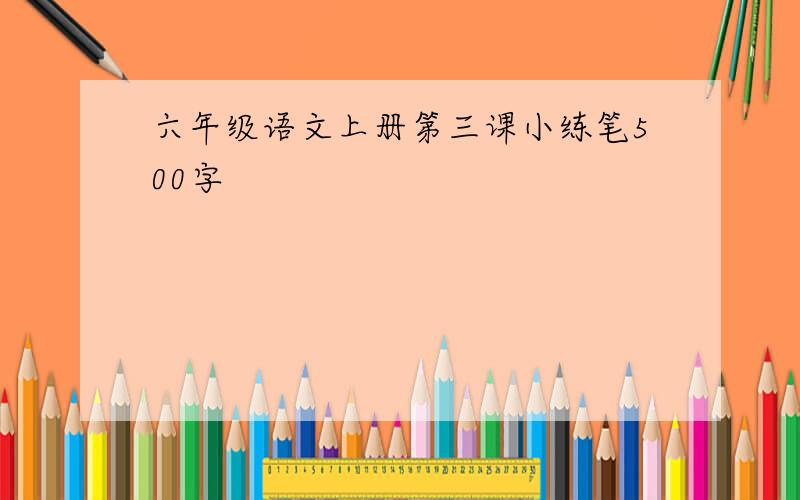 六年级语文上册第三课小练笔500字