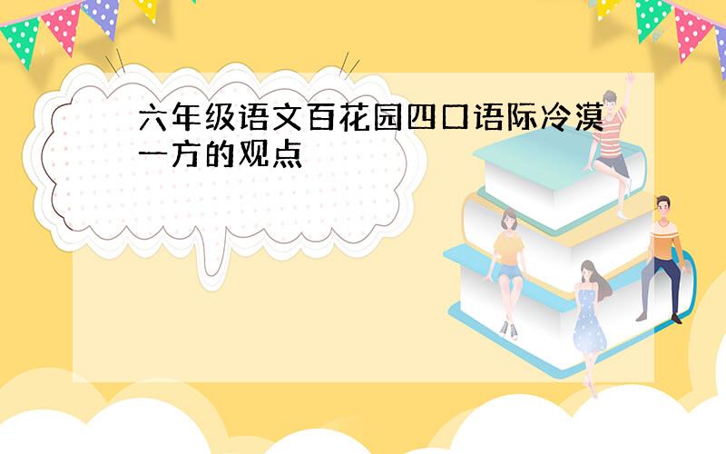 六年级语文百花园四口语际冷漠一方的观点