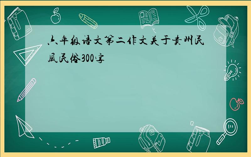 六年级语文第二作文关于贵州民风民俗300字