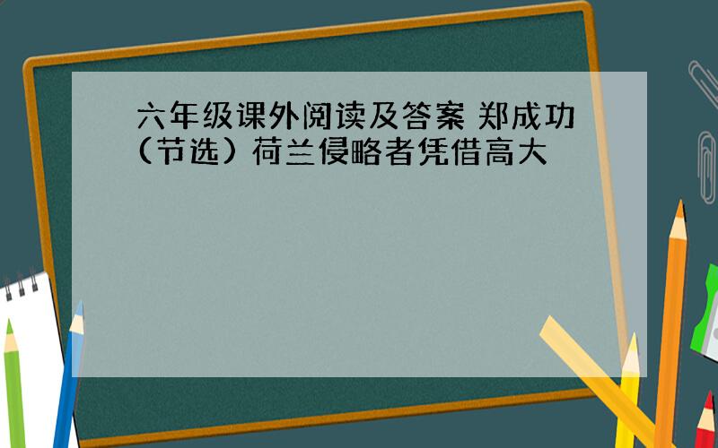 六年级课外阅读及答案 郑成功(节选) 荷兰侵略者凭借高大