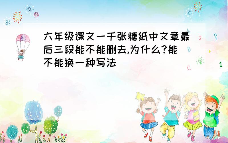 六年级课文一千张糖纸中文章最后三段能不能删去,为什么?能不能换一种写法