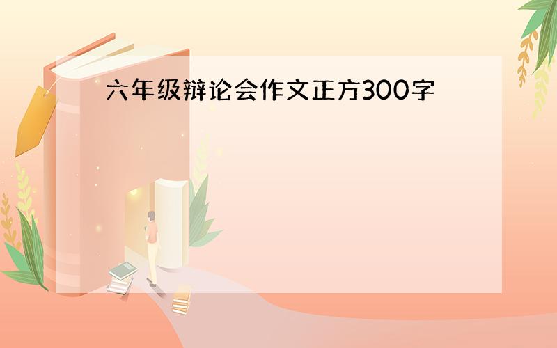 六年级辩论会作文正方300字