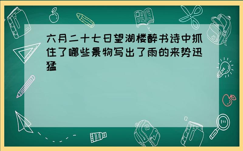 六月二十七日望湖楼醉书诗中抓住了哪些景物写出了雨的来势迅猛