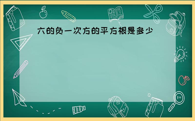 六的负一次方的平方根是多少