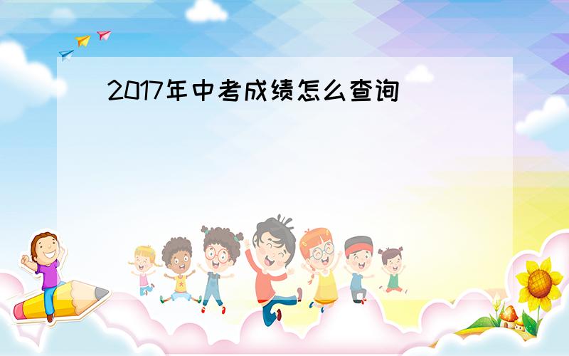 2017年中考成绩怎么查询