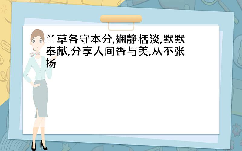 兰草各守本分,娴静恬淡,默默奉献,分享人间香与美,从不张扬