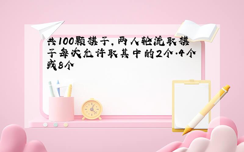 共100颗棋子,两人轮流取棋子每次允许取其中的2个.4个或8个