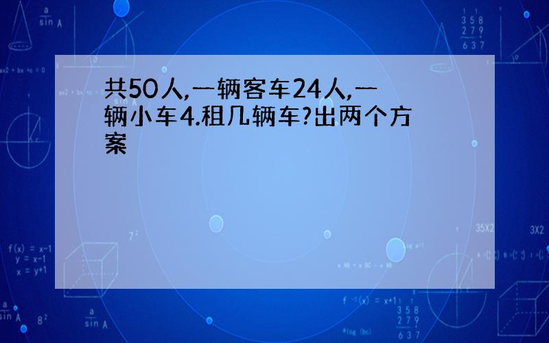 共50人,一辆客车24人,一辆小车4.租几辆车?出两个方案