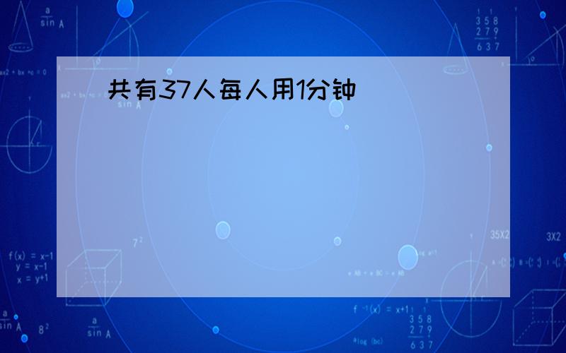 共有37人每人用1分钟