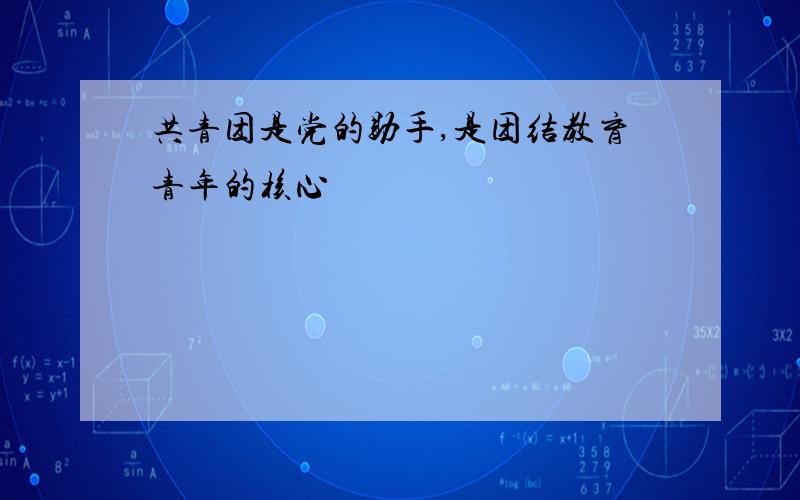 共青团是党的助手,是团结教育青年的核心