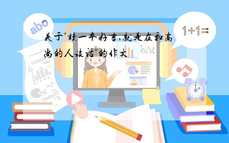 关于"读一本好书,就是在和高尚的人谈话"的作文