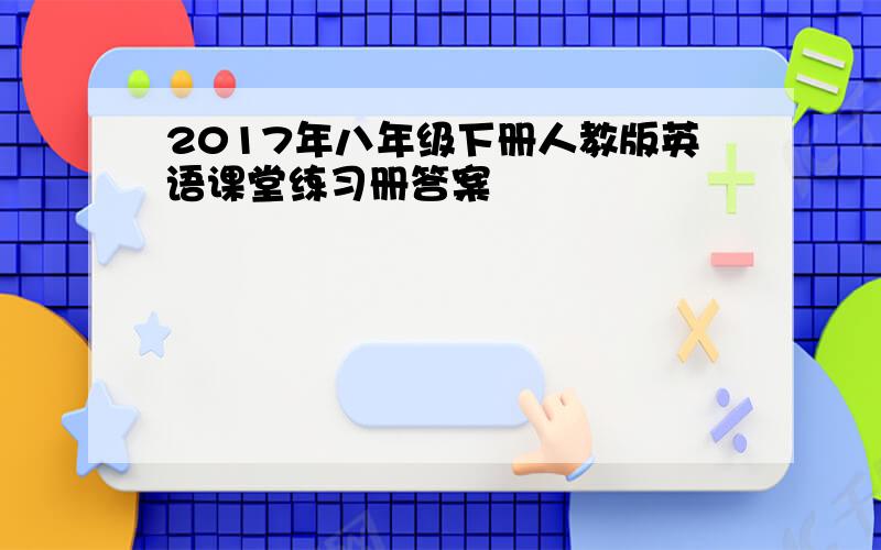 2017年八年级下册人教版英语课堂练习册答案