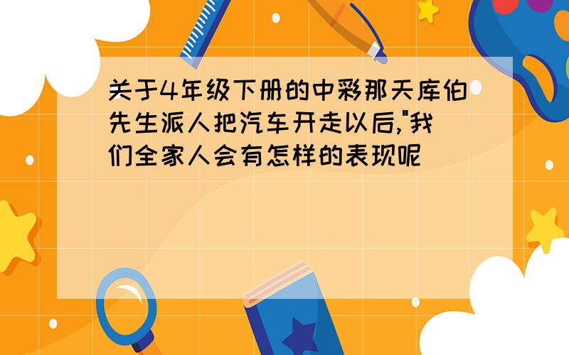 关于4年级下册的中彩那天库伯先生派人把汽车开走以后,"我们全家人会有怎样的表现呢