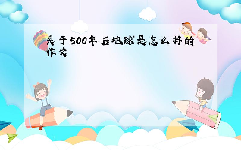 关于500年后地球是怎么样的作文