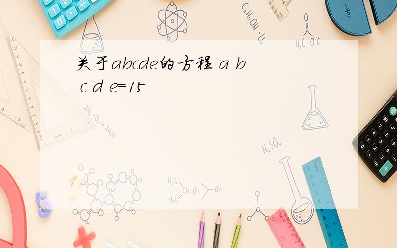 关于abcde的方程 a b c d e=15