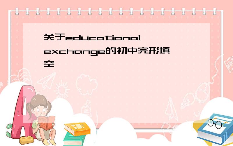 关于educational exchange的初中完形填空