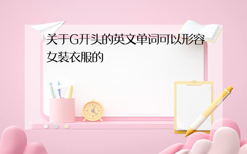 关于G开头的英文单词可以形容女装衣服的