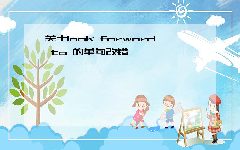 关于look forward to 的单句改错