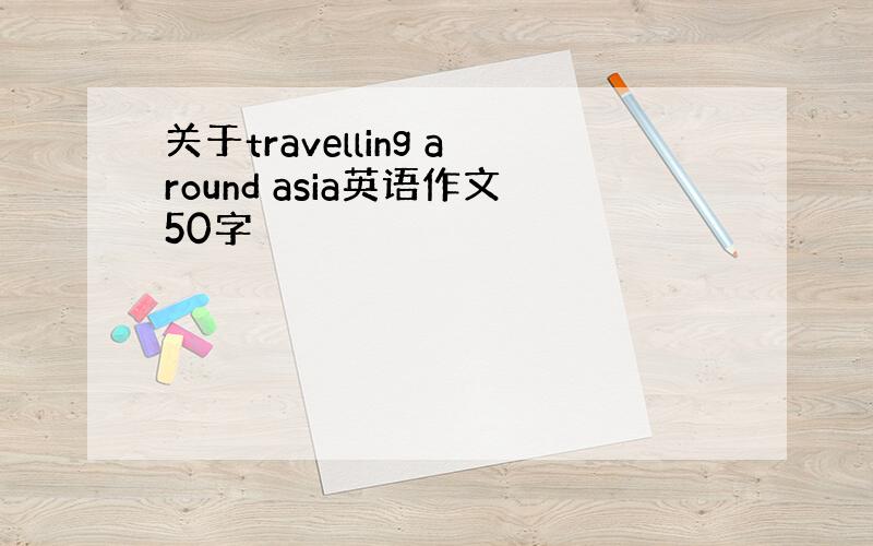 关于travelling around asia英语作文50字