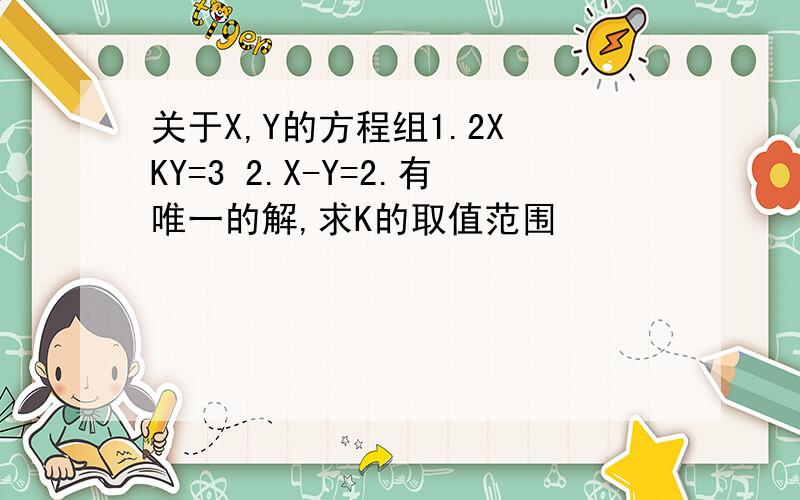 关于X,Y的方程组1.2X KY=3 2.X-Y=2.有唯一的解,求K的取值范围