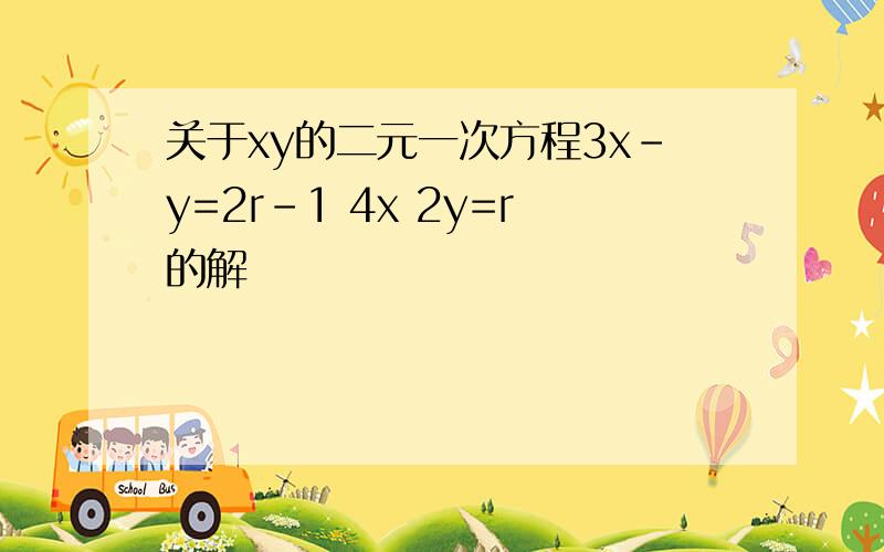 关于xy的二元一次方程3x-y=2r-1 4x 2y=r的解