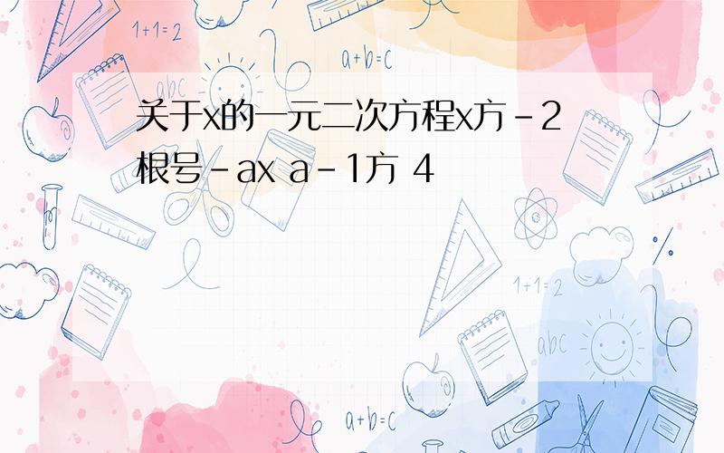 关于x的一元二次方程x方-2根号-ax a-1方 4