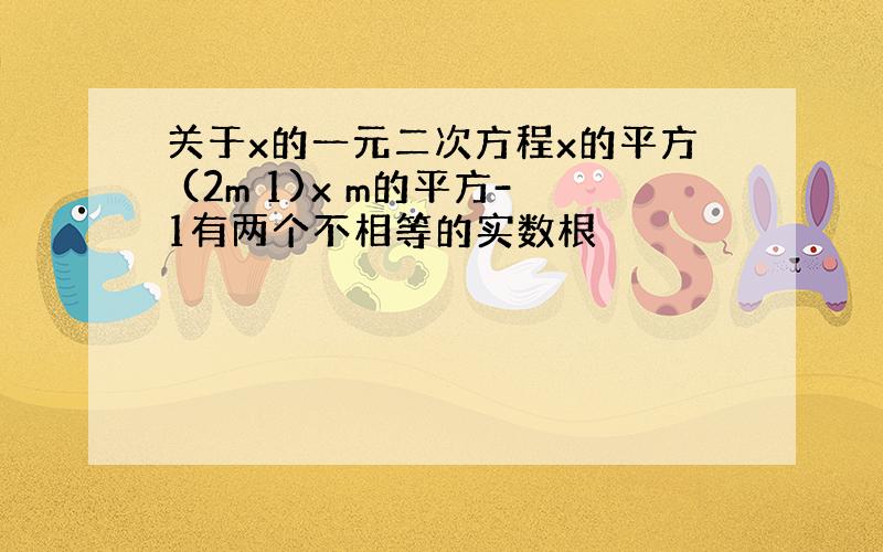 关于x的一元二次方程x的平方 (2m 1)x m的平方-1有两个不相等的实数根