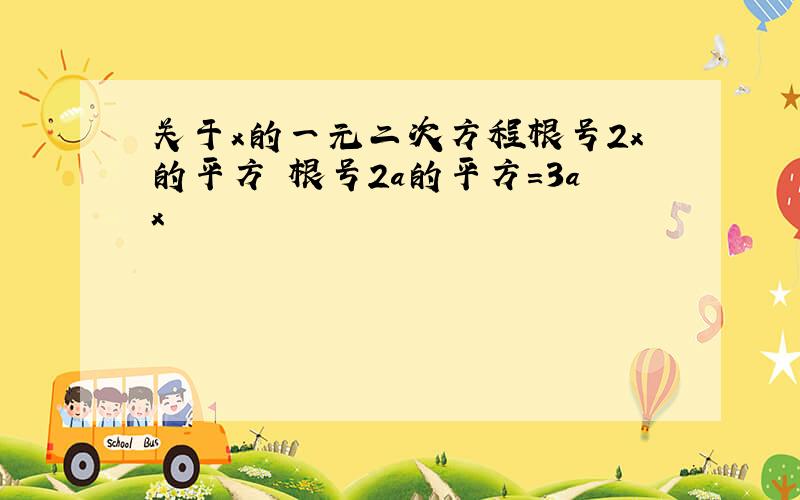 关于x的一元二次方程根号2x的平方 根号2a的平方=3ax