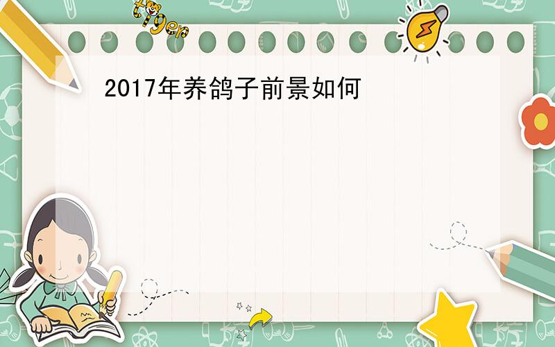 2017年养鸽子前景如何