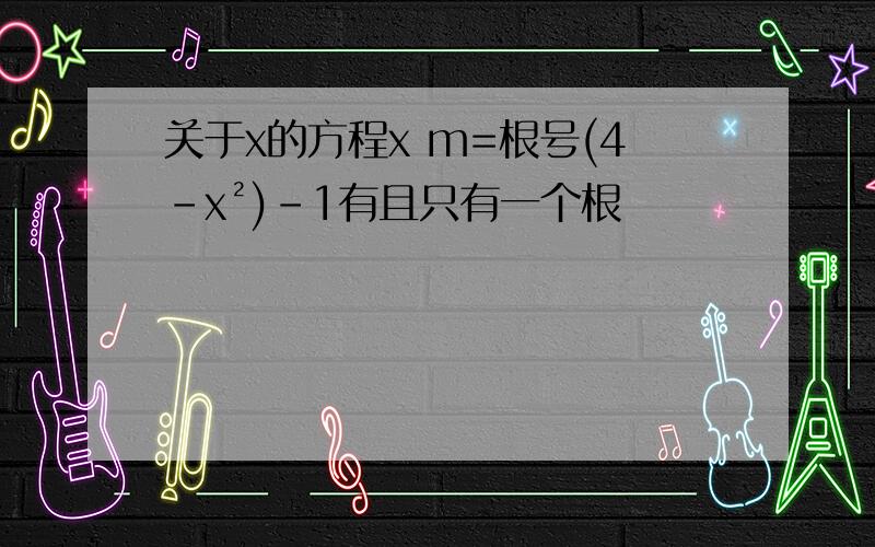 关于x的方程x m=根号(4-x²)-1有且只有一个根