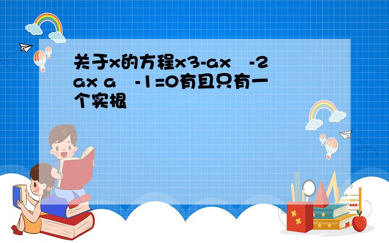 关于x的方程x3-ax²-2ax a²-1=0有且只有一个实根