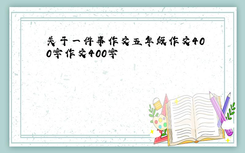 关于一件事作文五年级作文400字作文400字