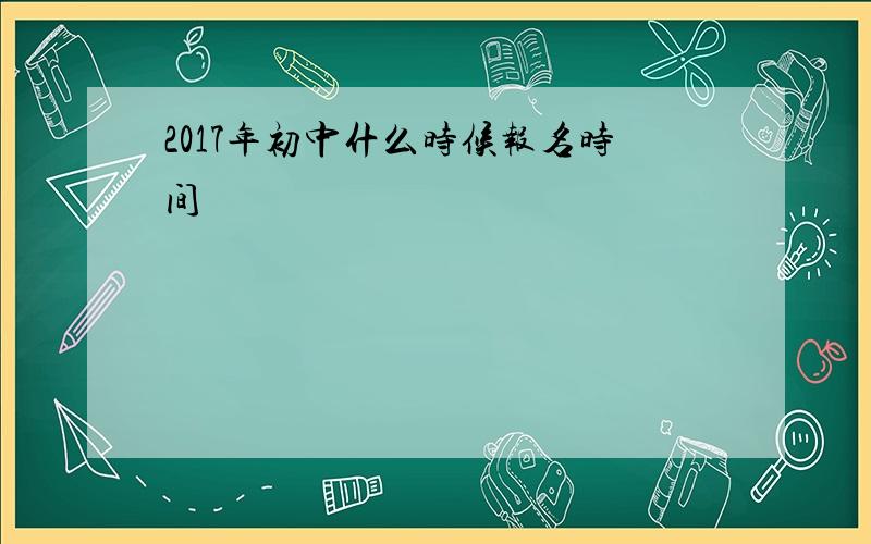 2017年初中什么时候报名时间