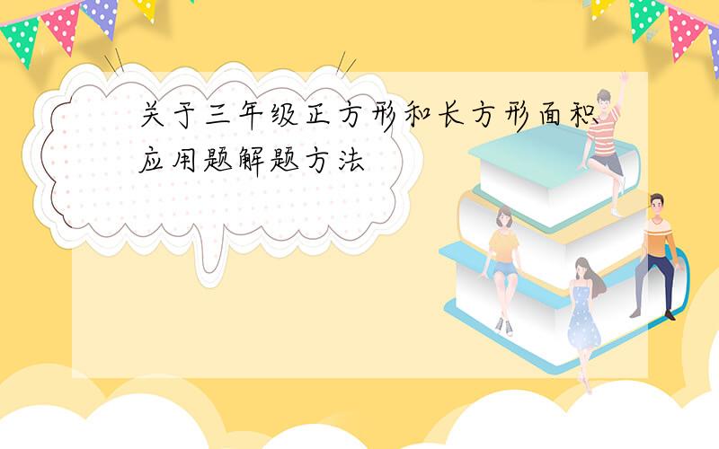 关于三年级正方形和长方形面积应用题解题方法