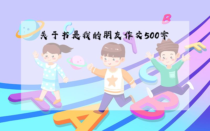 关于书是我的朋友作文500字