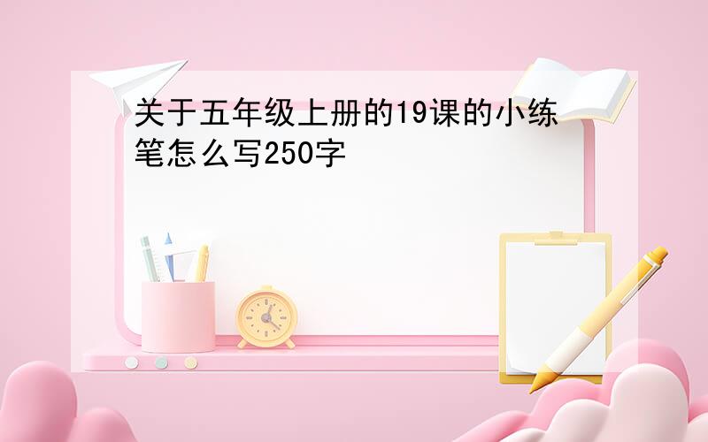 关于五年级上册的19课的小练笔怎么写250字