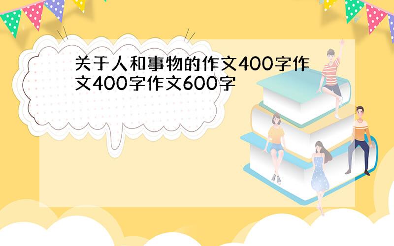 关于人和事物的作文400字作文400字作文600字