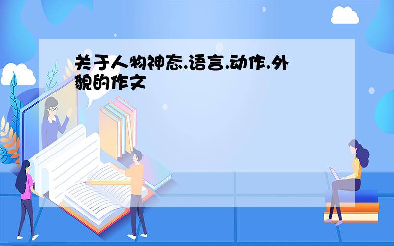 关于人物神态.语言.动作.外貌的作文