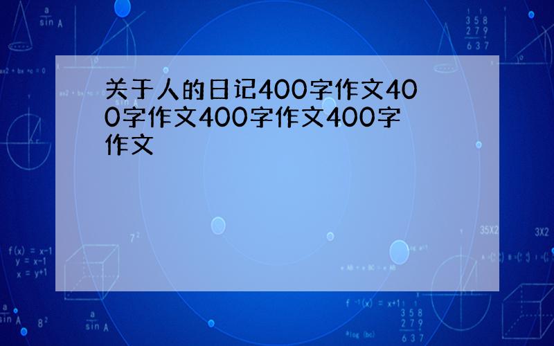 关于人的日记400字作文400字作文400字作文400字作文